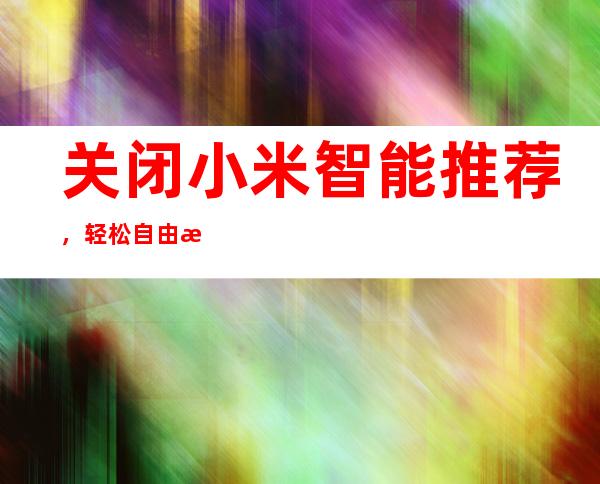 关闭小米智能推荐，轻松自由掌控设备